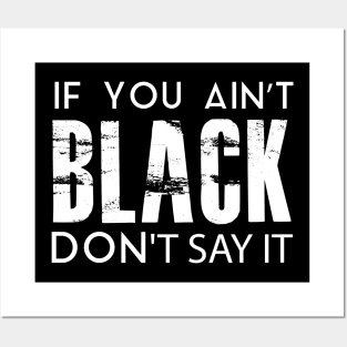 IF YOU AIN'T BLACK DON'T SAY IT Posters and Art